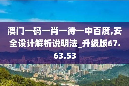 澳门一码一肖一待一中百度,安全设计解析说明法_升级版67.63.53