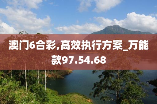 澳门6合彩,高效执行方案_万能款97.54.68