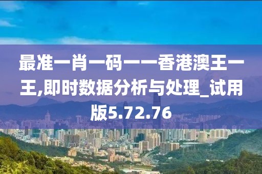 最准一肖一码一一香港澳王一王,即时数据分析与处理_试用版5.72.76