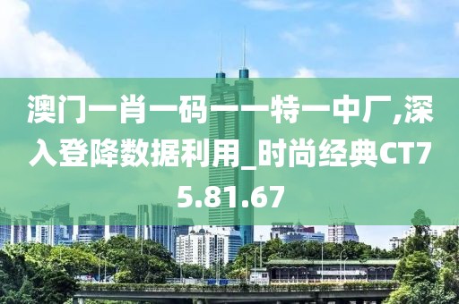 澳门一肖一码一一特一中厂,深入登降数据利用_时尚经典CT75.81.67