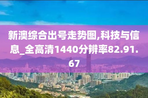 新澳综合出号走势图,科技与信息_全高清1440分辨率82.91.67