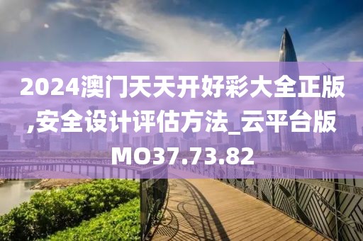 2024澳门天天开好彩大全正版,安全设计评估方法_云平台版MO37.73.82