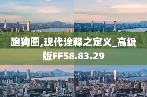 跑狗图,现代诠释之定义_高级版FF58.83.29