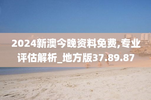 2024新澳今晚资料免费,专业评估解析_地方版37.89.87