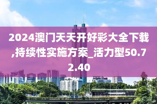 2024澳门天天开好彩大全下载,持续性实施方案_活力型50.72.40