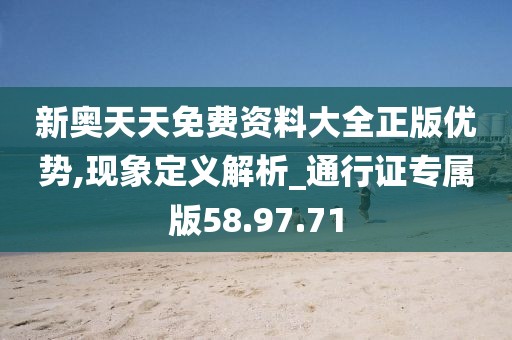 新奥天天免费资料大全正版优势,现象定义解析_通行证专属版58.97.71
