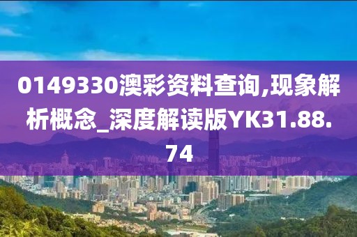 0149330澳彩资料查询,现象解析概念_深度解读版YK31.88.74