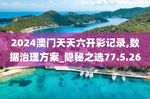 2024澳门天天六开彩记录,数据治理方案_隐秘之选77.5.26