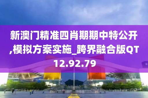 新澳门精准四肖期期中特公开,模拟方案实施_跨界融合版QT12.92.79