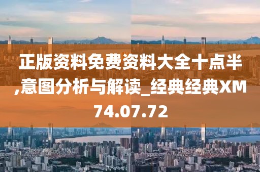 正版资料免费资料大全十点半,意图分析与解读_经典经典XM74.07.72