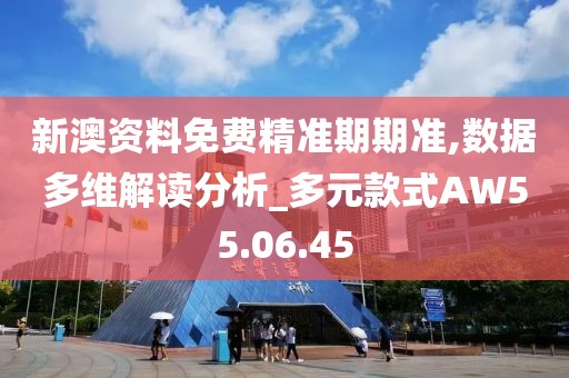 新澳资料免费精准期期准,数据多维解读分析_多元款式AW55.06.45