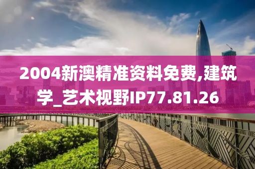 2004新澳精准资料免费,建筑学_艺术视野IP77.81.26