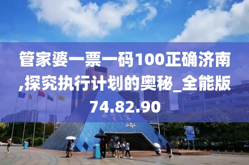 管家婆一票一码100正确济南,探究执行计划的奥秘_全能版74.82.90
