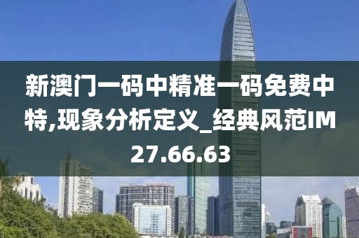 新澳门一码中精准一码免费中特,现象分析定义_经典风范IM27.66.63