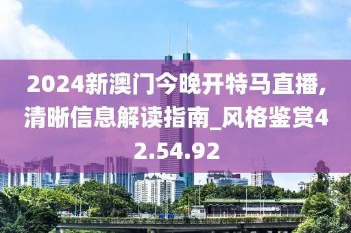 2024新澳门今晚开特马直播,清晰信息解读指南_风格鉴赏42.54.92