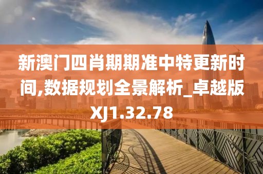 新澳门四肖期期准中特更新时间,数据规划全景解析_卓越版XJ1.32.78