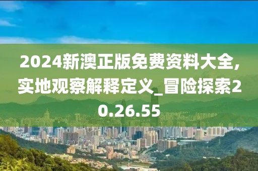 2024新澳正版免费资料大全,实地观察解释定义_冒险探索20.26.55