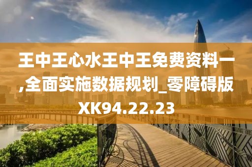 王中王心水王中王免费资料一,全面实施数据规划_零障碍版XK94.22.23