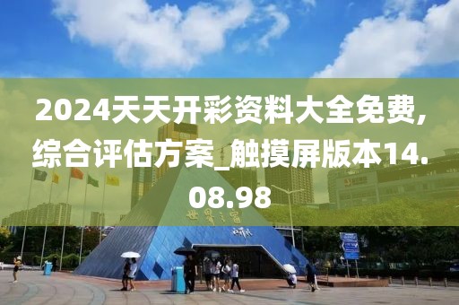 2024天天开彩资料大全免费,综合评估方案_触摸屏版本14.08.98