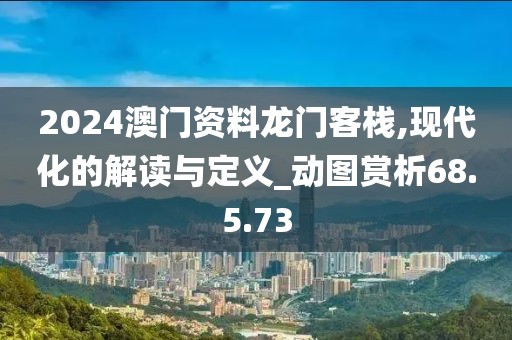 2024澳门资料龙门客栈,现代化的解读与定义_动图赏析68.5.73