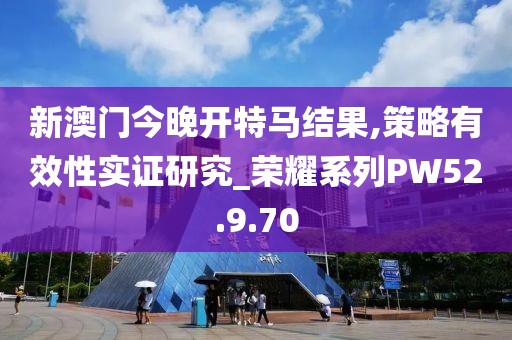新澳门今晚开特马结果,策略有效性实证研究_荣耀系列PW52.9.70