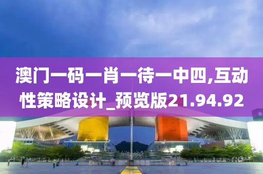 澳门一码一肖一待一中四,互动性策略设计_预览版21.94.92