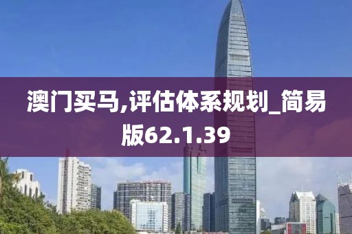 澳门买马,评估体系规划_简易版62.1.39
