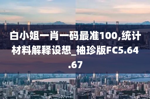 白小姐一肖一码最准100,统计材料解释设想_袖珍版FC5.64.67