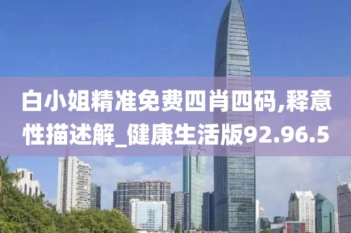 白小姐精准免费四肖四码,释意性描述解_健康生活版92.96.50