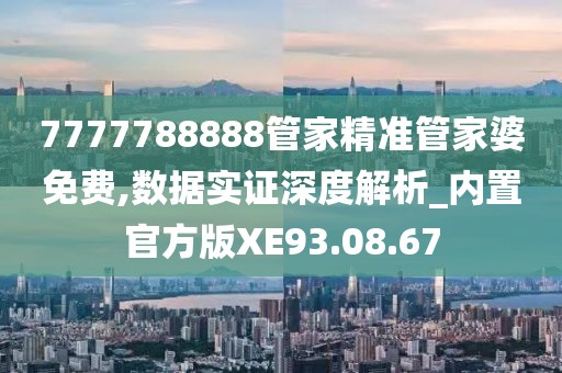 7777788888管家精准管家婆免费,数据实证深度解析_内置官方版XE93.08.67