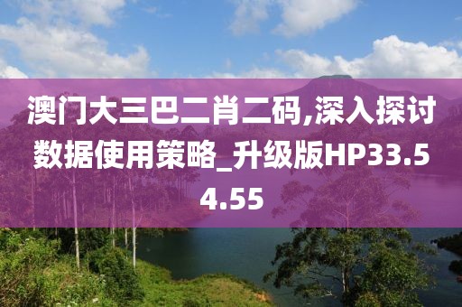澳门大三巴二肖二码,深入探讨数据使用策略_升级版HP33.54.55