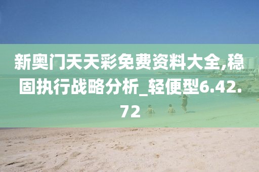 新奥门天天彩免费资料大全,稳固执行战略分析_轻便型6.42.72