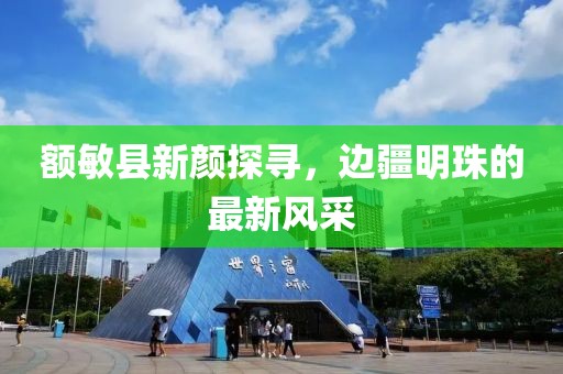 额敏县新颜探寻，边疆明珠的最新风采