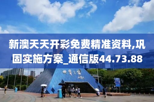 新澳天天开彩免费精准资料,巩固实施方案_通信版44.73.88