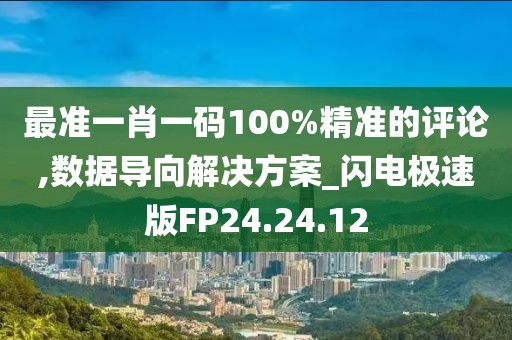 最准一肖一码100%精准的评论,数据导向解决方案_闪电极速版FP24.24.12