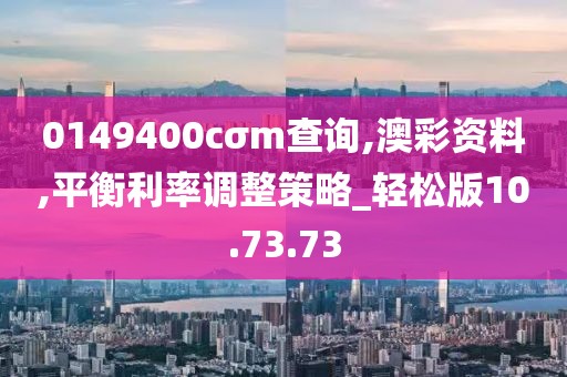 0149400cσm查询,澳彩资料,平衡利率调整策略_轻松版10.73.73