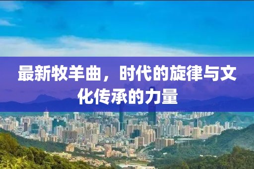 最新牧羊曲，时代的旋律与文化传承的力量
