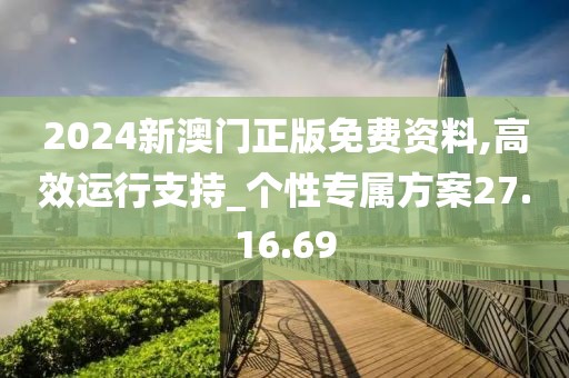 2024新澳门正版免费资料,高效运行支持_个性专属方案27.16.69