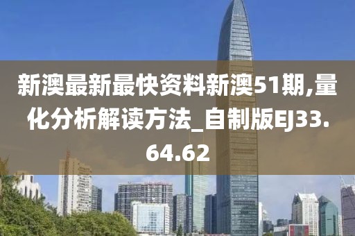 新澳最新最快资料新澳51期,量化分析解读方法_自制版EJ33.64.62