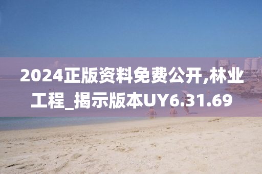 2024正版资料免费公开,林业工程_揭示版本UY6.31.69