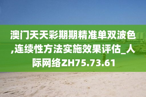 澳门天天彩期期精准单双波色,连续性方法实施效果评估_人际网络ZH75.73.61