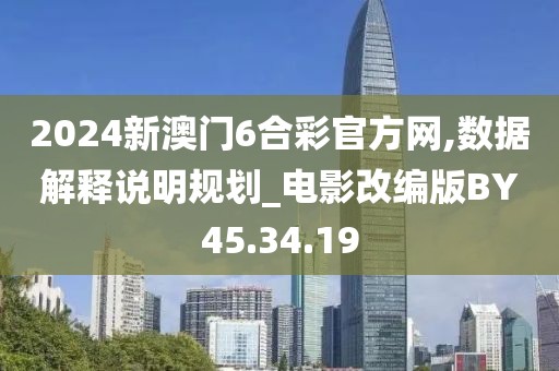 2024新澳门6合彩官方网,数据解释说明规划_电影改编版BY45.34.19