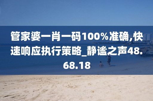管家婆一肖一码100%准确,快速响应执行策略_静谧之声48.68.18