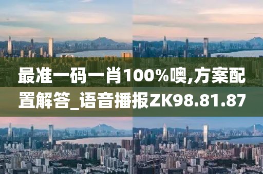 最准一码一肖100%噢,方案配置解答_语音播报ZK98.81.87