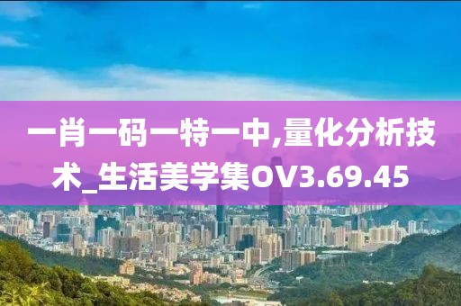 一肖一码一特一中,量化分析技术_生活美学集OV3.69.45