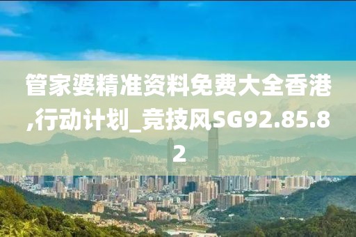 管家婆精准资料免费大全香港,行动计划_竞技风SG92.85.82