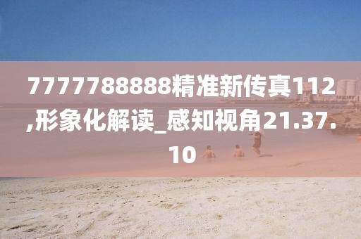 7777788888精准新传真112,形象化解读_感知视角21.37.10