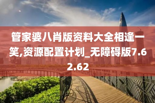 管家婆八肖版资料大全相逢一笑,资源配置计划_无障碍版7.62.62