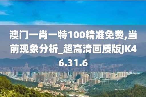 澳门一肖一特100精准免费,当前现象分析_超高清画质版JK46.31.6