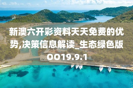 新澳六开彩资料天天免费的优势,决策信息解读_生态绿色版OO19.9.1